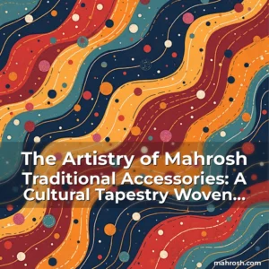 Artistic representation for The Artistry of Mahrosh Traditional Accessories: A Cultural Tapestry Woven Through Time